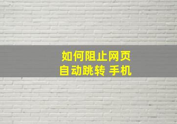 如何阻止网页自动跳转 手机